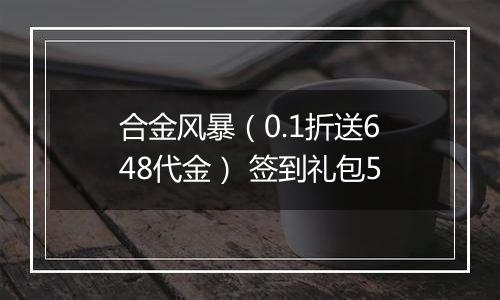 合金风暴（0.1折送648代金） 签到礼包5