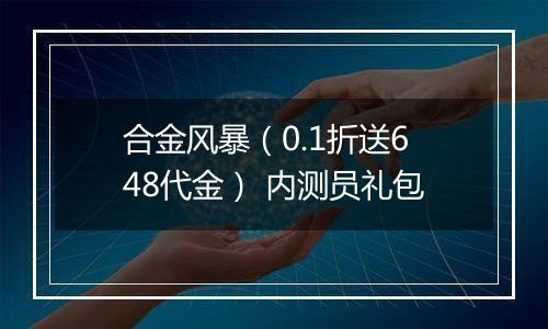 合金风暴（0.1折送648代金） 内测员礼包