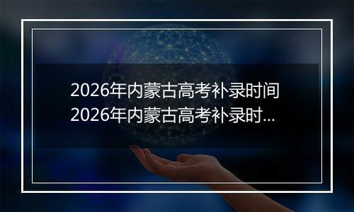 2026年内蒙古高考补录时间 2026年内蒙古高考补录时间及填报入口(本科、专科、提前批)