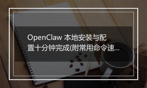 OpenClaw 本地安装与配置十分钟完成(附常用命令速查)