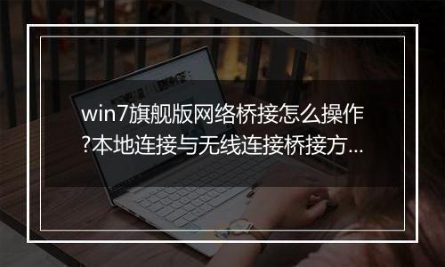 win7旗舰版网络桥接怎么操作?本地连接与无线连接桥接方法
