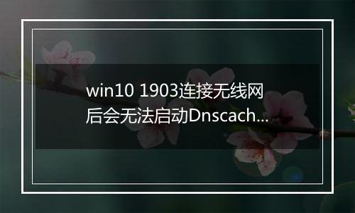win10 1903连接无线网后会无法启动Dnscache服务怎么办？（已解决）