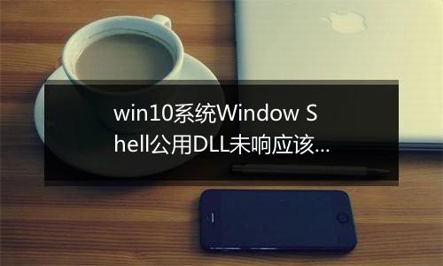 win10系统Window Shell公用DLL未响应该怎么办？（已解决）