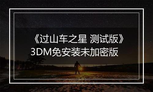 《过山车之星 测试版》3DM免安装未加密版