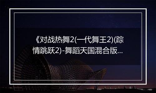 《对战热舞2(一代舞王2)(踪情跳跃2)-舞蹈天国混合版》PS ISO