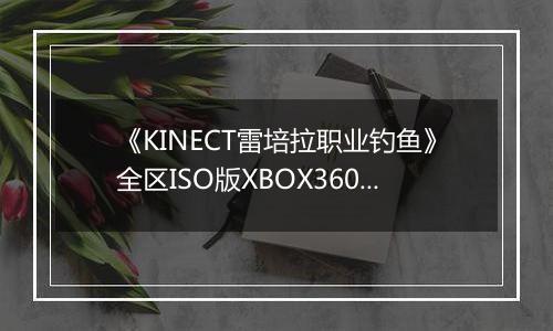 《KINECT雷培拉职业钓鱼》全区ISO版XBOX360版