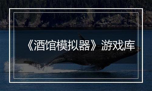 《酒馆模拟器》游戏库