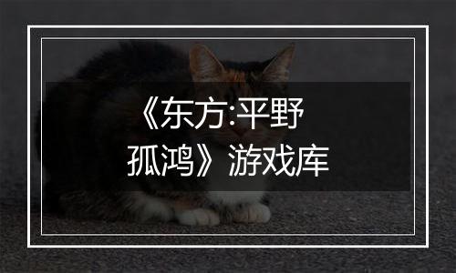 《东方:平野孤鸿》游戏库