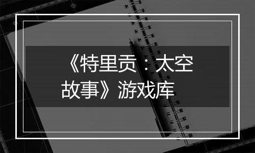 《特里贡：太空故事》游戏库