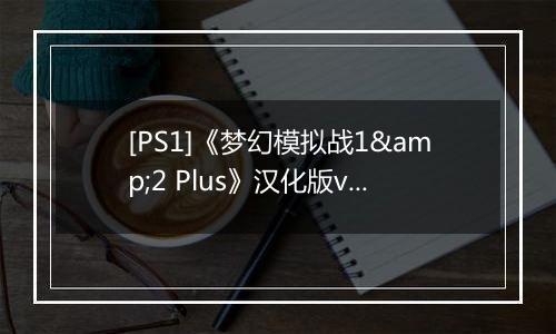 [PS1]《梦幻模拟战1&2 Plus》汉化版v2.0
