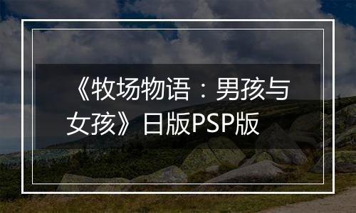 《牧场物语：男孩与女孩》日版PSP版