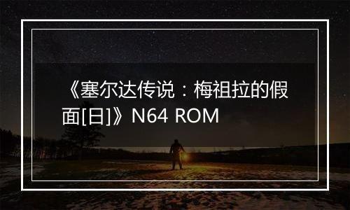 《塞尔达传说：梅祖拉的假面[日]》N64 ROM