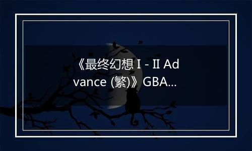 《最终幻想 I - II Advance (繁)》GBA ROM 中文版