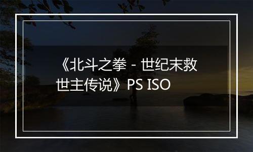《北斗之拳 - 世纪末救世主传说》PS ISO
