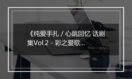 《纯爱手扎 / 心跳回忆 话剧集Vol.2 - 彩之爱歌》PS ISO