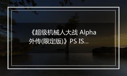 《超级机械人大战 Alpha 外传(限定版)》PS ISO