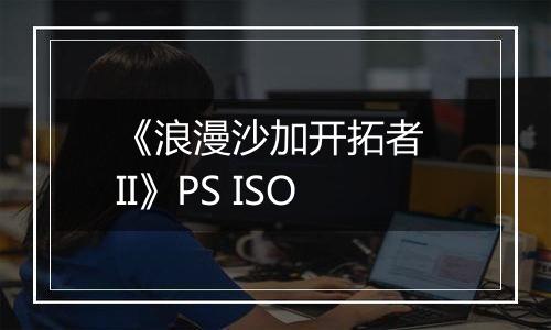 《浪漫沙加开拓者 II》PS ISO