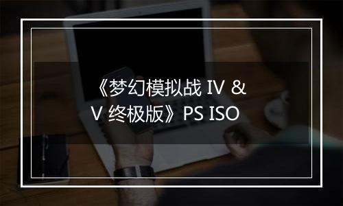 《梦幻模拟战 IV & V 终极版》PS ISO