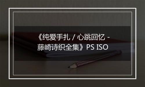 《纯爱手扎 / 心跳回忆 - 藤崎诗织全集》PS ISO