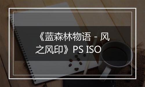 《蓝森林物语 - 风之风印》PS ISO