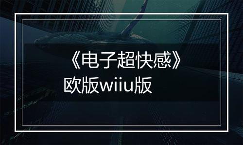 《电子超快感》欧版wiiu版