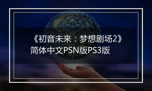 《初音未来：梦想剧场2》简体中文PSN版PS3版