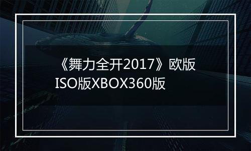 《舞力全开2017》欧版ISO版XBOX360版