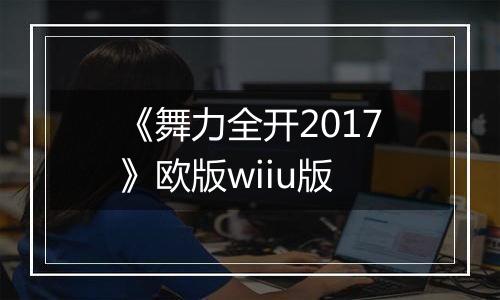 《舞力全开2017》欧版wiiu版