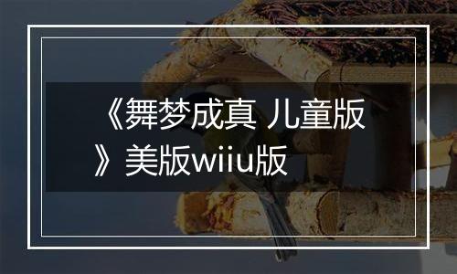 《舞梦成真 儿童版》美版wiiu版