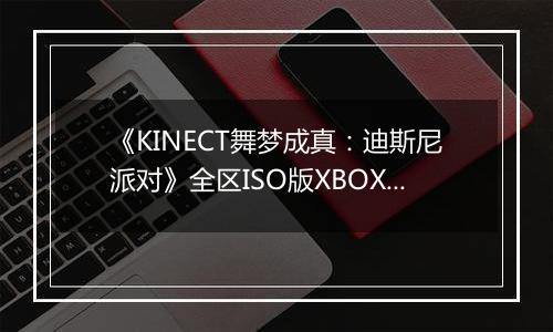 《KINECT舞梦成真：迪斯尼派对》全区ISO版XBOX360版