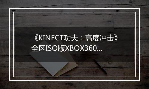 《KINECT功夫：高度冲击》全区ISO版XBOX360版