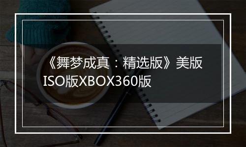 《舞梦成真：精选版》美版ISO版XBOX360版