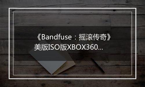 《Bandfuse：摇滚传奇》美版ISO版XBOX360版
