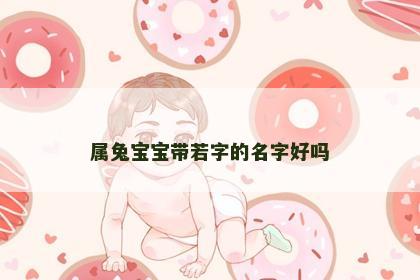 属兔宝宝带若字的名字好吗