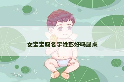 女宝宝取名字姓彭好吗属虎