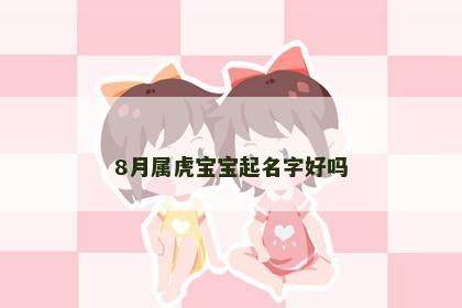 8月属虎宝宝起名字好吗