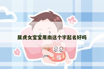 属虎女宝宝用南这个字起名好吗
