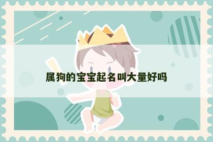 属狗的宝宝起名叫大量好吗