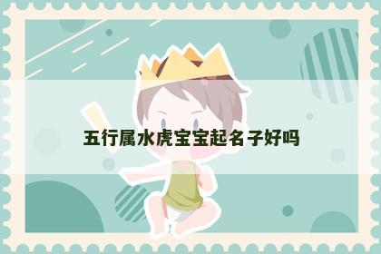 五行属水虎宝宝起名子好吗