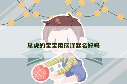 属虎的宝宝用瑞泽起名好吗