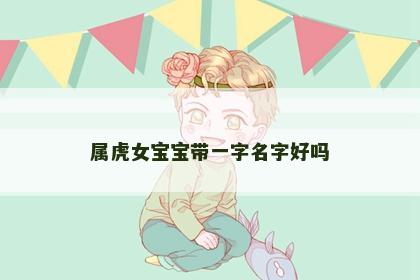 属虎女宝宝带一字名字好吗