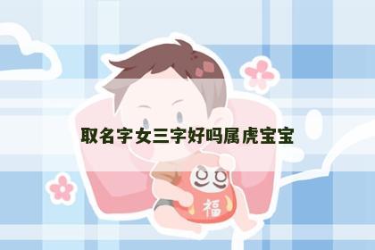 取名字女三字好吗属虎宝宝