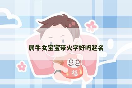 属牛女宝宝带火字好吗起名