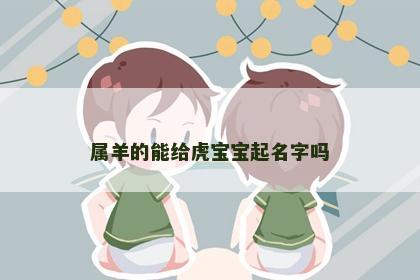 属羊的能给虎宝宝起名字吗