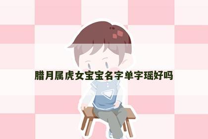 腊月属虎女宝宝名字单字瑶好吗