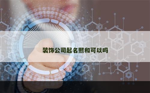 装饰公司起名熙和可以吗