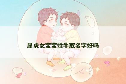 属虎女宝宝姓牛取名字好吗