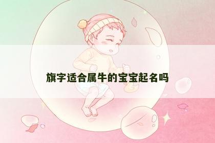 旗字适合属牛的宝宝起名吗