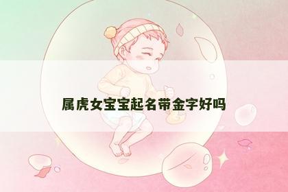 属虎女宝宝起名带金字好吗