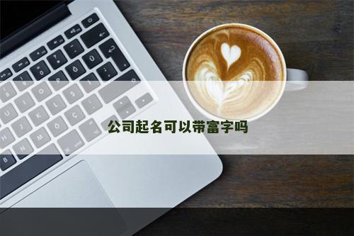 公司起名可以带富字吗